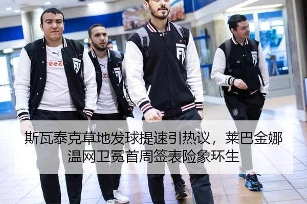 斯瓦泰克草地发球提速引热议，莱巴金娜温网卫冕首周签表险象环生