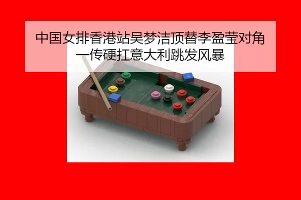 中国女排香港站吴梦洁顶替李盈莹对角 一传硬扛意大利跳发风暴